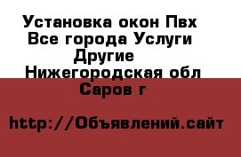 Установка окон Пвх - Все города Услуги » Другие   . Нижегородская обл.,Саров г.